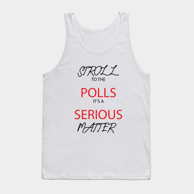 Stroll To The Polls It's A Serious Matter Tank Top by Dizzyland